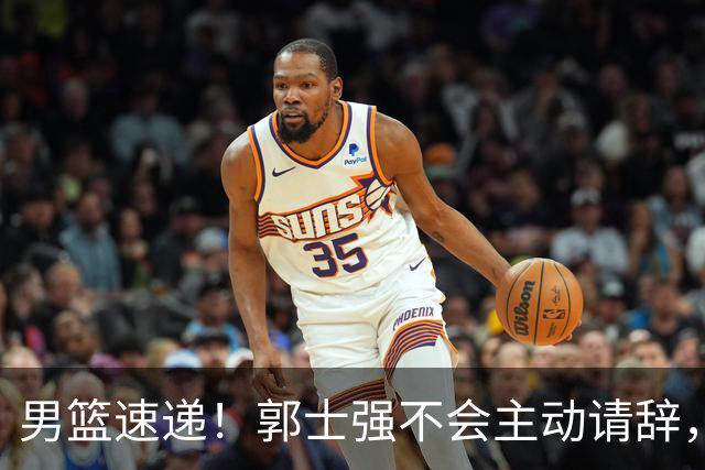 男篮速递！郭士强不会主动请辞，崔永熙承认打不过，胡明轩深夜发声
