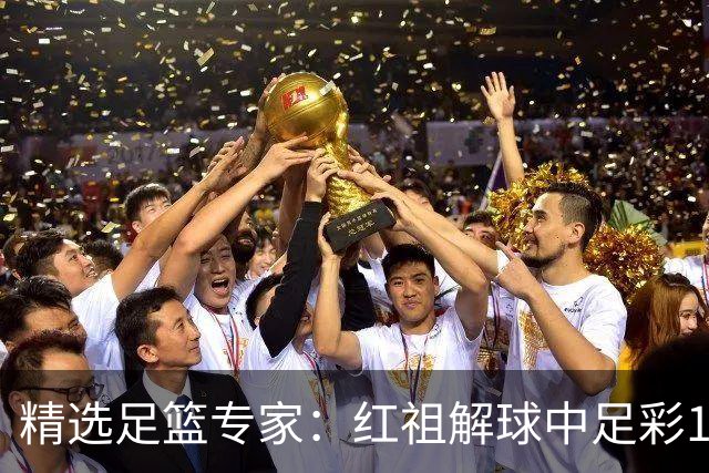 精选足篮专家：红祖解球中足彩13万 杨超擒11万